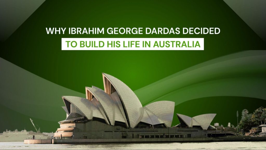 Why Ibrahim George Dardas Decided to Build His Life in Australia